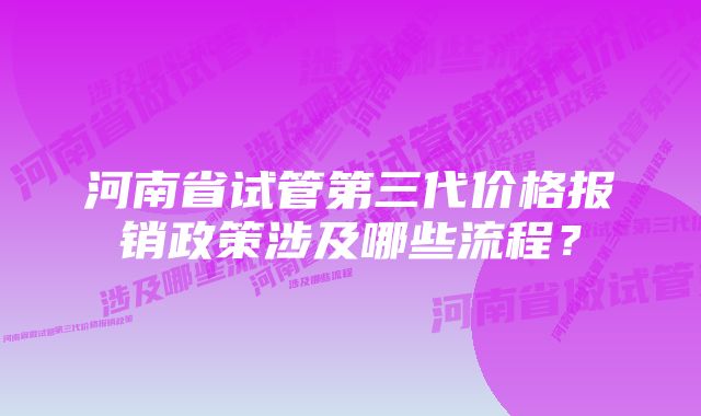 河南省试管第三代价格报销政策涉及哪些流程？