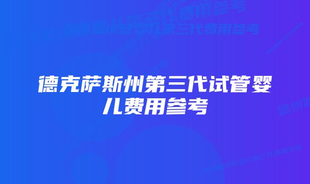 德克萨斯州第三代试管婴儿费用参考