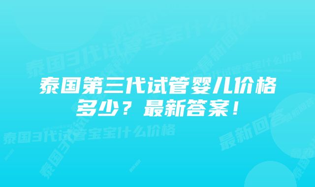 泰国第三代试管婴儿价格多少？最新答案！