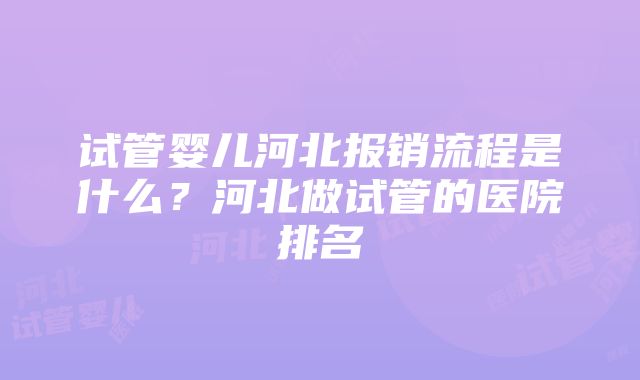 试管婴儿河北报销流程是什么？河北做试管的医院排名