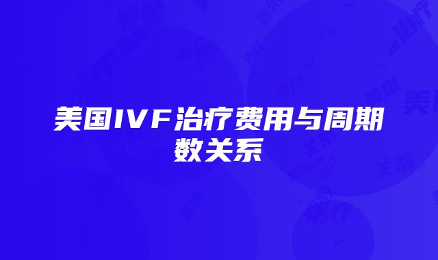 美国IVF治疗费用与周期数关系