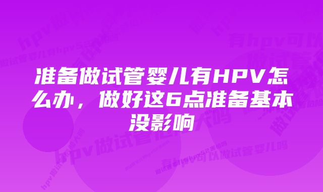 准备做试管婴儿有HPV怎么办，做好这6点准备基本没影响