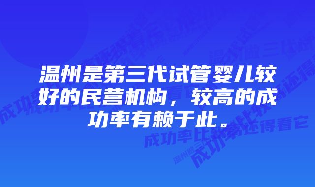 温州是第三代试管婴儿较好的民营机构，较高的成功率有赖于此。