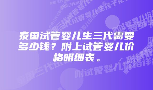 泰国试管婴儿生三代需要多少钱？附上试管婴儿价格明细表。