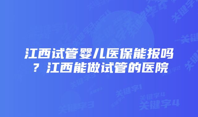 江西试管婴儿医保能报吗？江西能做试管的医院