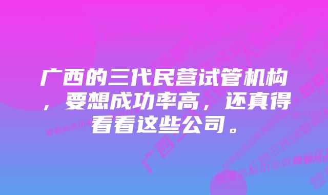 广西的三代民营试管机构，要想成功率高，还真得看看这些公司。