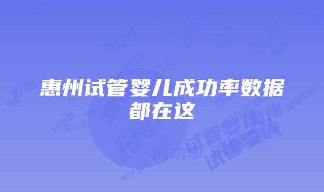 惠州试管婴儿成功率数据都在这