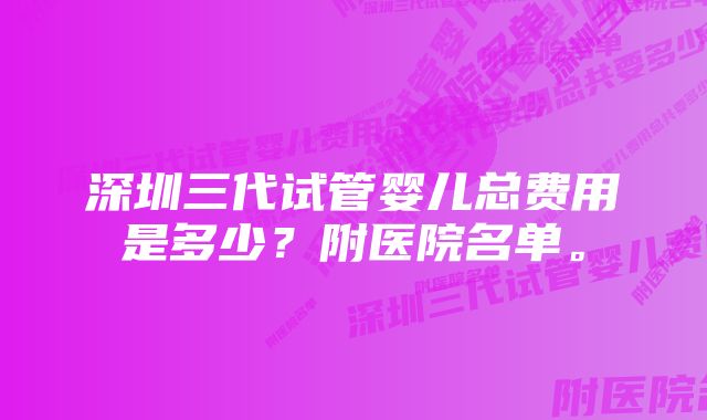 深圳三代试管婴儿总费用是多少？附医院名单。