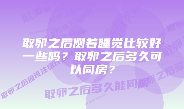 取卵之后侧着睡觉比较好一些吗？取卵之后多久可以同房？