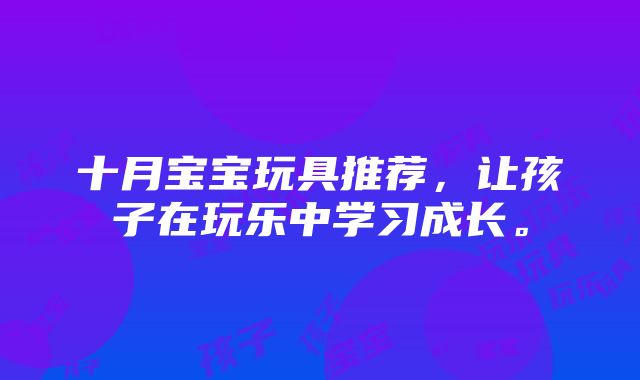 十月宝宝玩具推荐，让孩子在玩乐中学习成长。