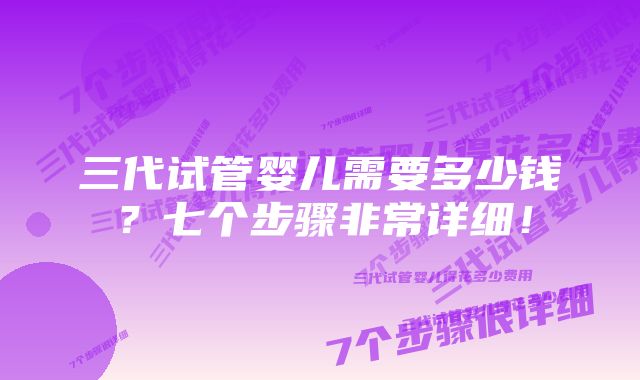 三代试管婴儿需要多少钱？七个步骤非常详细！