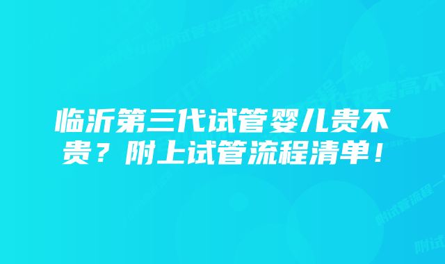 临沂第三代试管婴儿贵不贵？附上试管流程清单！