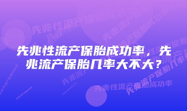 先兆性流产保胎成功率，先兆流产保胎几率大不大？