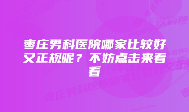 枣庄男科医院哪家比较好又正规呢？不妨点击来看看