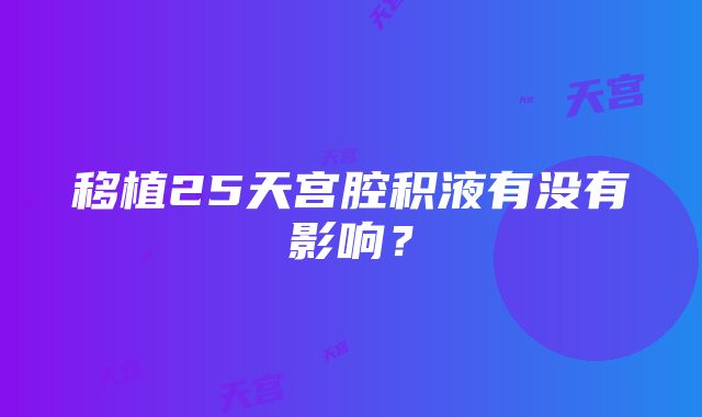 移植25天宫腔积液有没有影响？