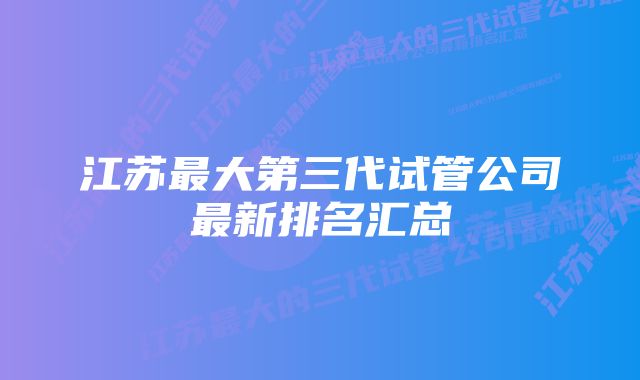 江苏最大第三代试管公司最新排名汇总