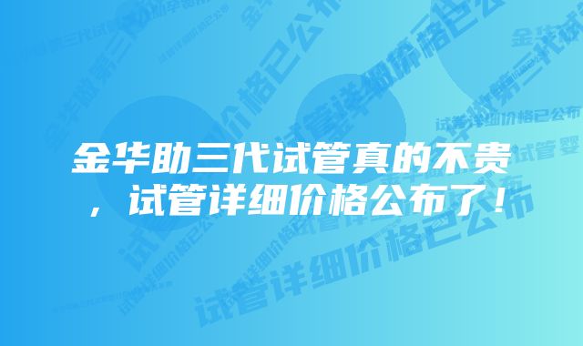 金华助三代试管真的不贵，试管详细价格公布了！