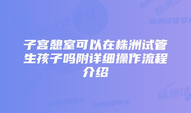 子宫憩室可以在株洲试管生孩子吗附详细操作流程介绍