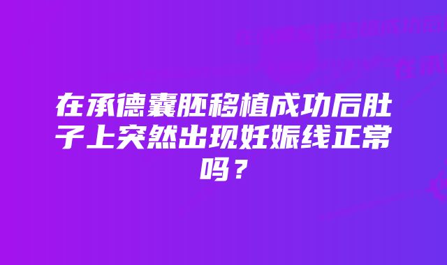 在承德囊胚移植成功后肚子上突然出现妊娠线正常吗？