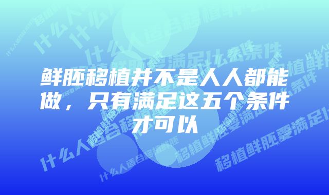 鲜胚移植并不是人人都能做，只有满足这五个条件才可以