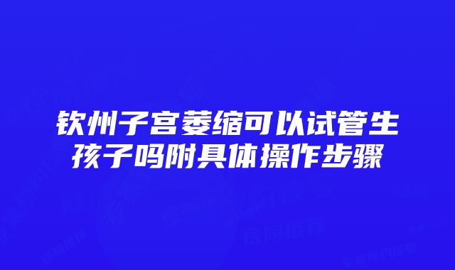 钦州子宫萎缩可以试管生孩子吗附具体操作步骤