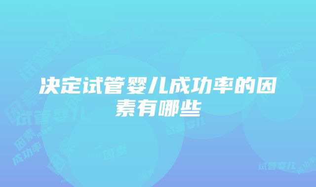 决定试管婴儿成功率的因素有哪些