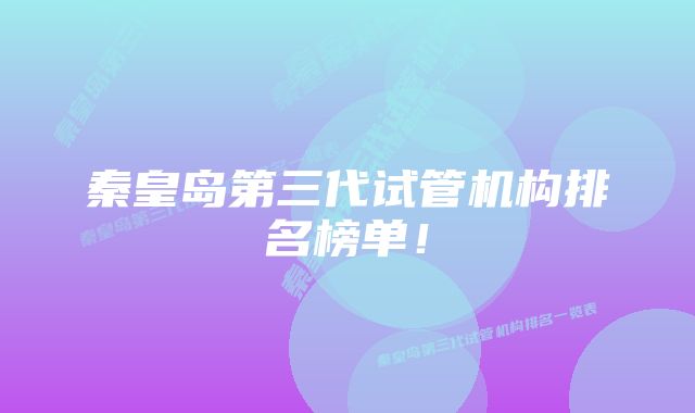 秦皇岛第三代试管机构排名榜单！