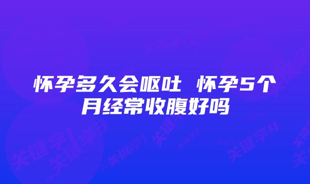 怀孕多久会呕吐 怀孕5个月经常收腹好吗