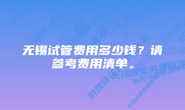 无锡试管费用多少钱？请参考费用清单。