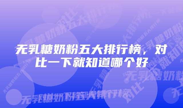 无乳糖奶粉五大排行榜，对比一下就知道哪个好