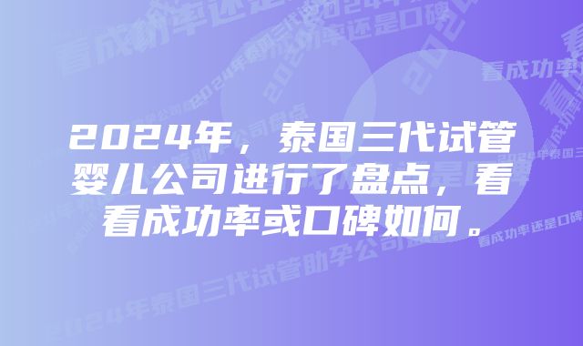 2024年，泰国三代试管婴儿公司进行了盘点，看看成功率或口碑如何。