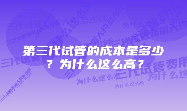 第三代试管的成本是多少？为什么这么高？