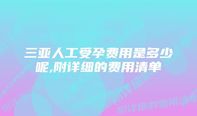 三亚人工受孕费用是多少呢,附详细的费用清单