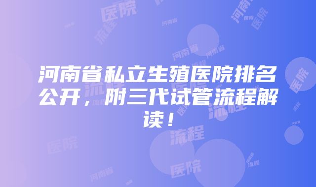 河南省私立生殖医院排名公开，附三代试管流程解读！