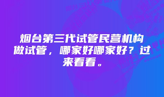 烟台第三代试管民营机构做试管，哪家好哪家好？过来看看。