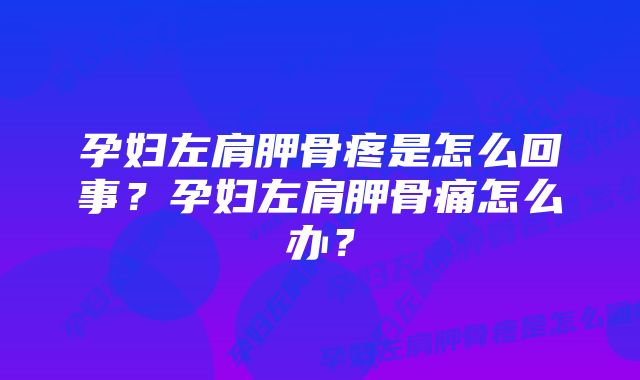 孕妇左肩胛骨疼是怎么回事？孕妇左肩胛骨痛怎么办？