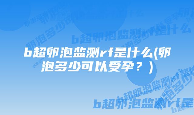 b超卵泡监测rf是什么(卵泡多少可以受孕？)