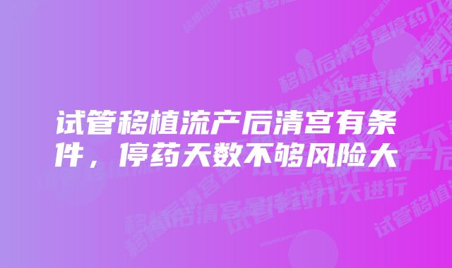 试管移植流产后清宫有条件，停药天数不够风险大