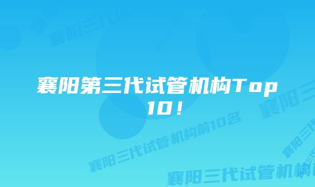 襄阳第三代试管机构Top 10！