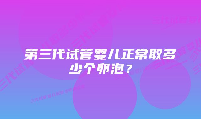 第三代试管婴儿正常取多少个卵泡？