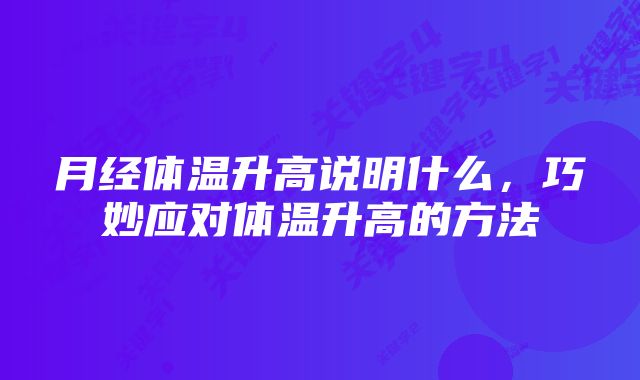 月经体温升高说明什么，巧妙应对体温升高的方法