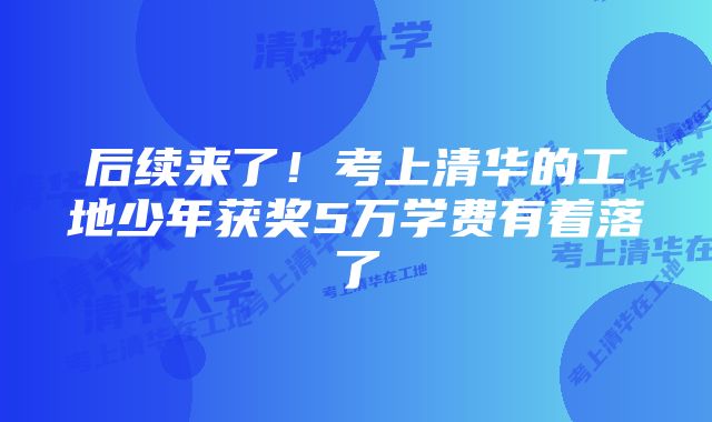 后续来了！考上清华的工地少年获奖5万学费有着落了