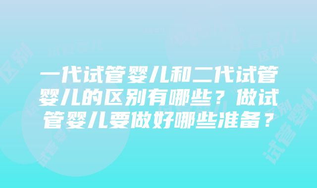 一代试管婴儿和二代试管婴儿的区别有哪些？做试管婴儿要做好哪些准备？