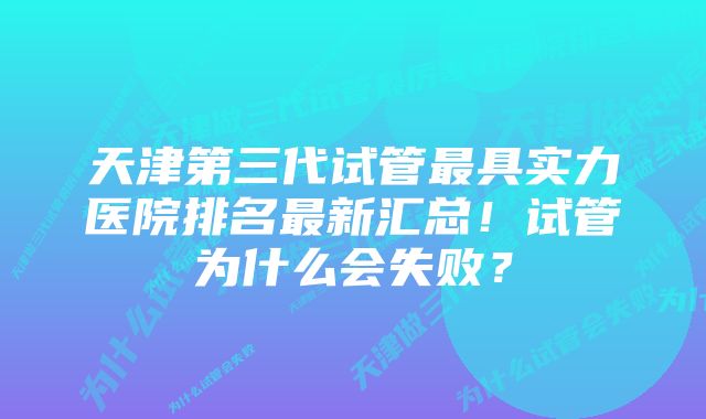 天津第三代试管最具实力医院排名最新汇总！试管为什么会失败？