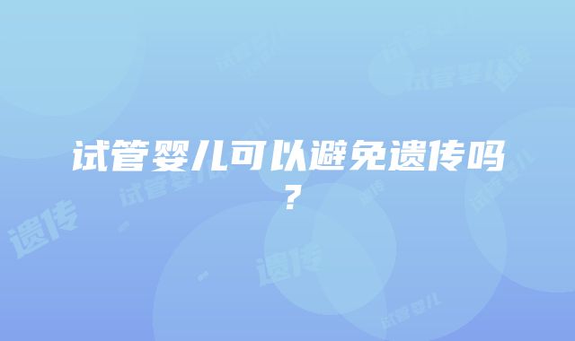 试管婴儿可以避免遗传吗？