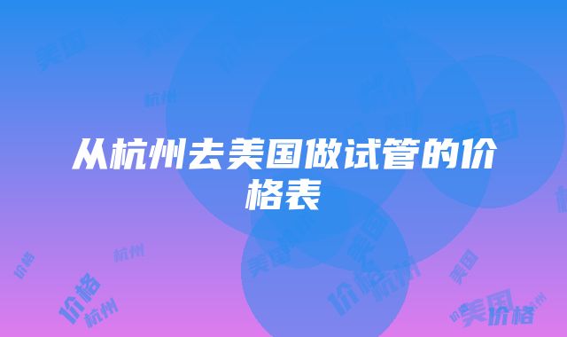 从杭州去美国做试管的价格表