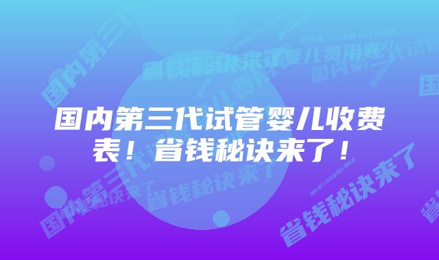 国内第三代试管婴儿收费表！省钱秘诀来了！