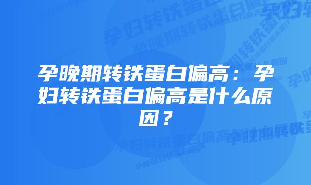 孕晚期转铁蛋白偏高：孕妇转铁蛋白偏高是什么原因？