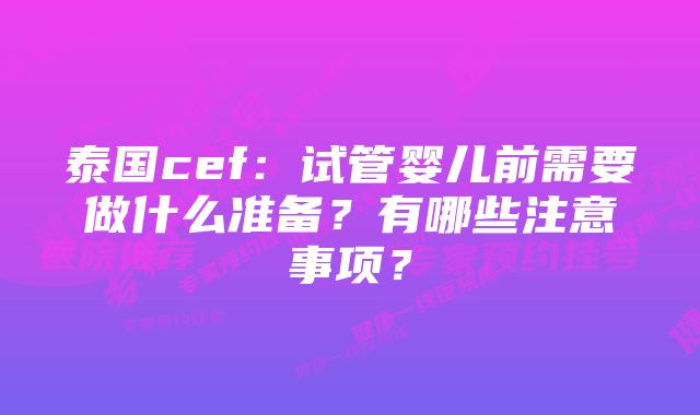 泰国cef：试管婴儿前需要做什么准备？有哪些注意事项？