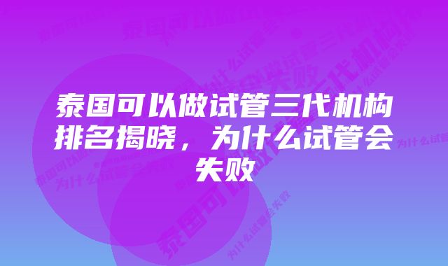 泰国可以做试管三代机构排名揭晓，为什么试管会失败